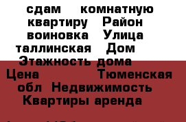 сдам 1- комнатную квартиру › Район ­ воиновка › Улица ­ таллинская › Дом ­ 7 › Этажность дома ­ 9 › Цена ­ 13 000 - Тюменская обл. Недвижимость » Квартиры аренда   